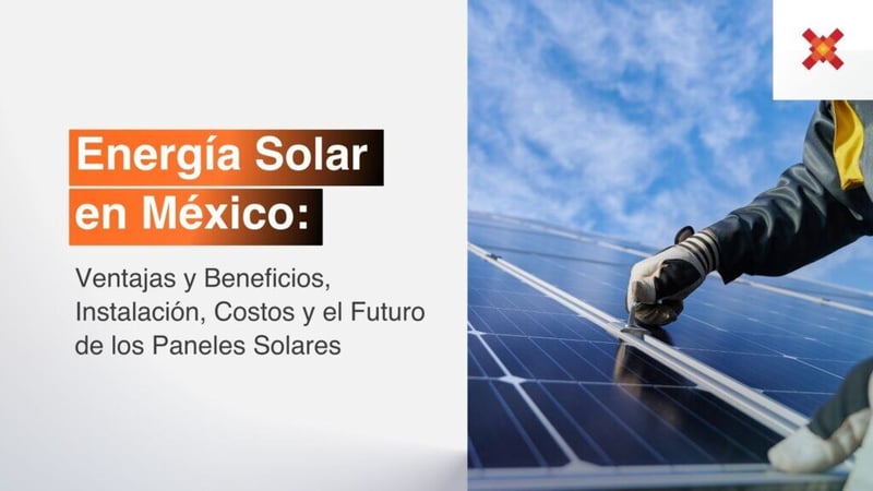 Energía Solar en México: Ventajas y Beneficios, Instalación, Costos y el Futuro de los Paneles Solares